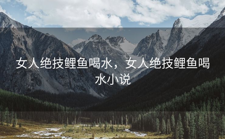 女人绝技鲤鱼喝水，女人绝技鲤鱼喝水小说