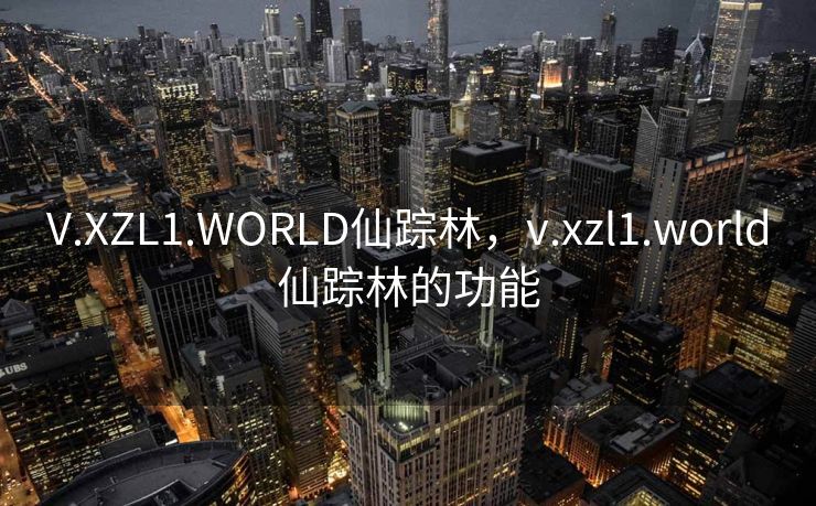 V.XZL1.WORLD仙踪林，v.xzl1.world仙踪林的功能