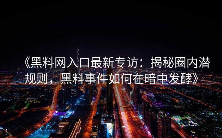 《黑料网入口最新专访：揭秘圈内潜规则，黑料事件如何在暗中发酵》