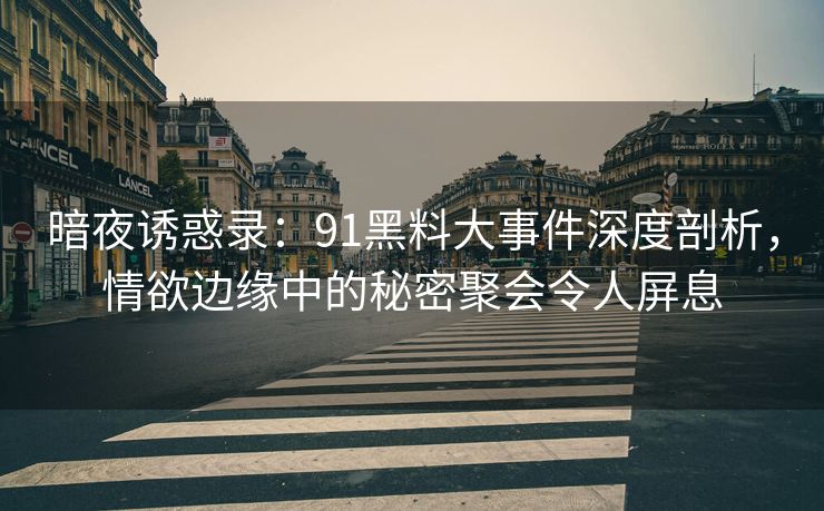 暗夜诱惑录:91黑料大事件深度剖析,情欲边缘中的秘密聚会令人屏息 暗夜诱惑录:91黑料大事件深度剖析,情欲边缘中的秘密聚会令人屏息