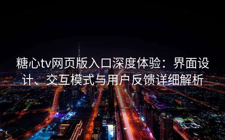 糖心tv网页版入口深度体验：界面设计、交互模式与用户反馈详细解析