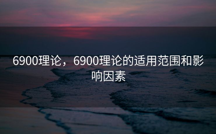 6900理论,6900理论的适用范围和影响因素 6900理论,6900理论的适用范围和影响因素