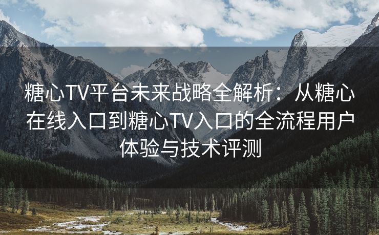 糖心TV平台未来战略全解析:从糖心在线入口到糖心TV入口的全流程用户体验与技术评测 糖心TV平台未来战略全解析:从糖心在线入口到糖心TV入口的全流程用户体验与技术评测