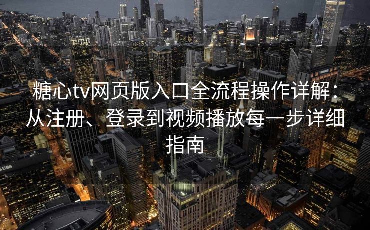 糖心tv网页版入口全流程操作详解:从注册、登录到视频播放每一步详细指南 糖心tv网页版入口全流程操作详解:从注册、登录到视频播放每一步详细指南